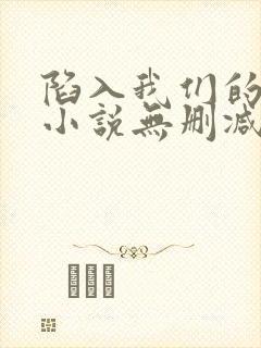陷入我们的热恋小说无删减在线阅读封面