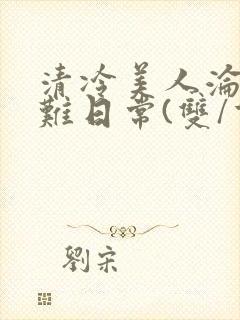 清冷美人沦落受难日常(双/重口/凌辱系)