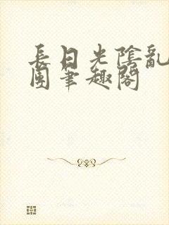 长日光阴乱作一团笔趣阁