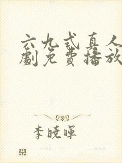 六九式真人电视剧免费播放在线观看全集