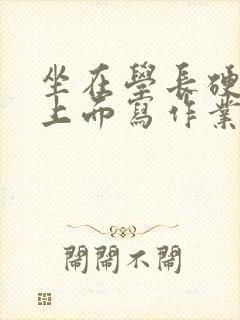 坐在学长硬硬的上面写作业