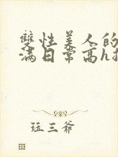 双性美人的被灌满日常高h总攻