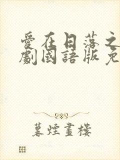 爱在日落之前泰剧国语版免费观看