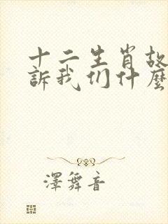 十二生肖故事告诉我们什么道理