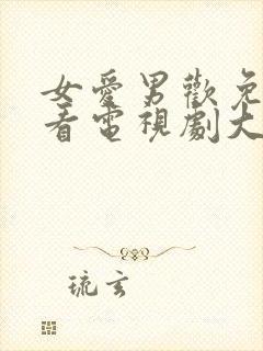 女爱男欢免费观看电视剧大全全集