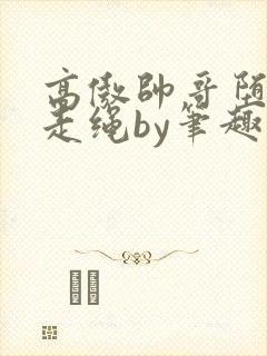 高傲帅哥堕落记走绳by笔趣阁无弹窗最