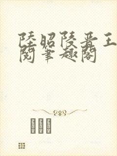 陆昭陵晋王周时阅笔趣阁