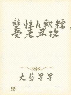 双性h软糯美人受老丑攻