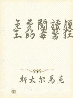 免费阅读腹黑邪王的毒医狂妃全文