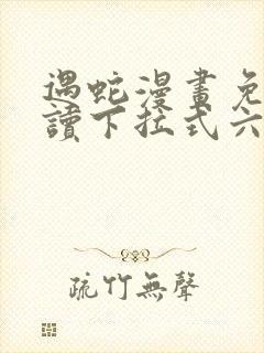 遇蛇漫画免费阅读下拉式六漫画