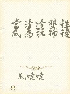 当清冷双性美人成为玩物后封面