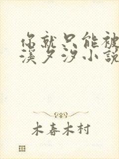 你就只能被by溪夕汐小说免费阅读最新