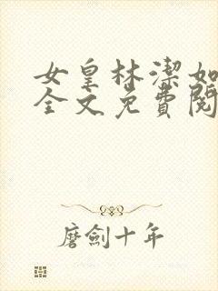 女皇林洁如小说全文免费阅读笔趣阁