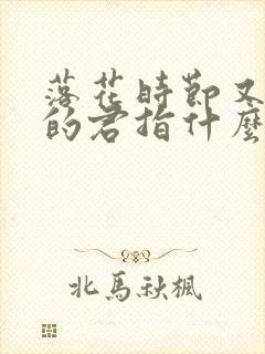 落花时节又逢君的君指什么