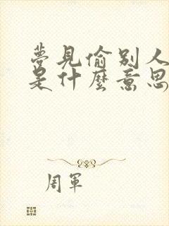 梦见偷别人东西是什么意思周公解梦