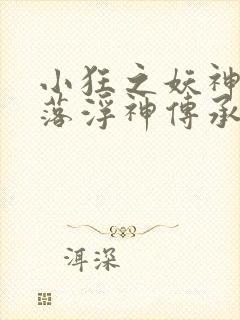 小狂之妖神记堕落浮神传承全文阅读