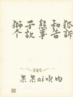 狮子熊和狐狸这个故事告诉我们什么道理