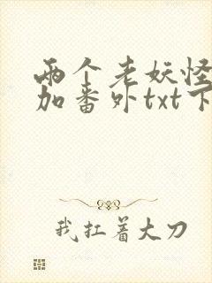 两个老妖怪全文加番外txt下载封面