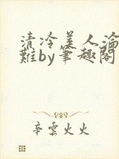 清冷美人沦落受难by笔趣阁免费阅读