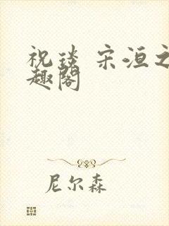 祝琰 宋洹之笔趣阁