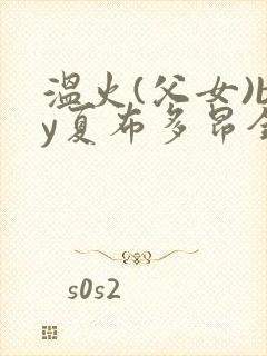 温火(父女)by夏布多昂全文阅读