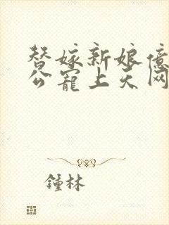 替嫁新娘亿万老公宠上天网剧