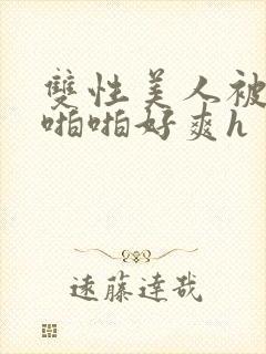 双性美人被舅舅啪啪好爽h