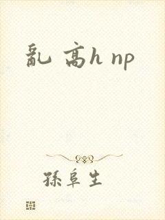 乱 高h np
