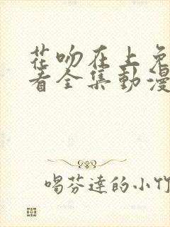 花吻在上免费观看全集动漫