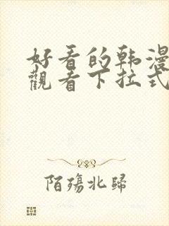 好看的韩漫免费观看下拉式动漫