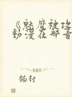 《魅魔被攻陷》动漫在哪看全集