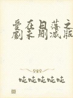 爱在日落之前泰剧未删减版