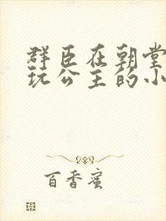 群臣在朝堂上却玩公主的小说