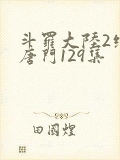 斗罗大陆2绝世唐门129集