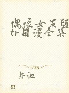 偶像女友堕落ntr日漫全集