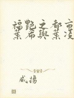 福艳之都市后宫叶希与叶凌辰