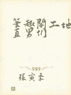 笔趣阁工地里的直男们