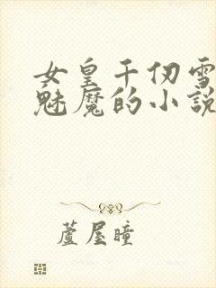 女皇千仞雪变成魅魔的小说封面