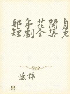 那年花开月正圆短剧全集免费播放