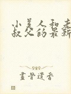 小美人和老肥丑叔父的最新章节更新