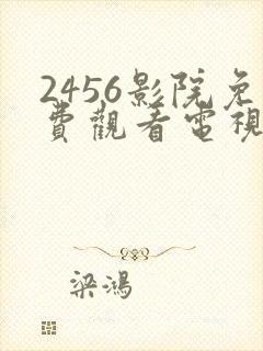 2456影院免费观看电视剧高清