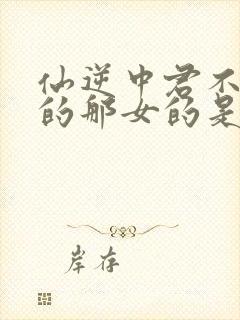 仙逆中君不识妾的那女的是谁