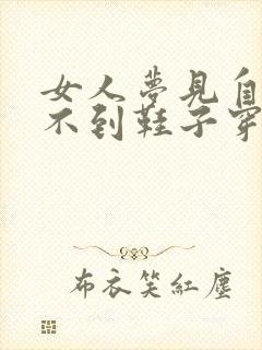 女人梦见自己找不到鞋子穿