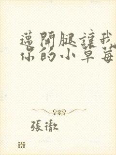 迈开腿让我尝尝你的小草莓