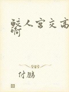 鲛人宫交高h嗯啊