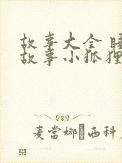 故事大全 睡前故事小狐狸和小兔子