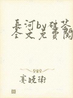 长河by破茶杯全文免费阅读笔趣阁