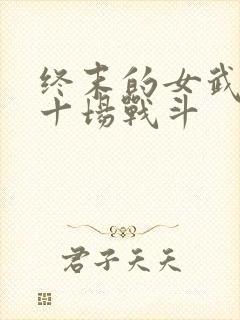 终末的女武神第十场战斗