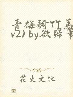 青梅骑竹马(1v2) by欲归笔趣阁