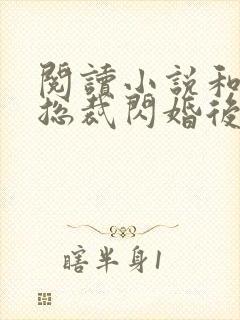 阅读小说和亿万总裁闪婚后哥哥们跪求我原谅